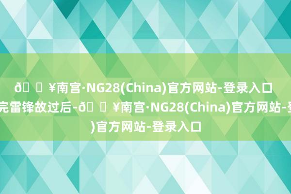 🔥南宫·NG28(China)官方网站-登录入口  在凝听完雷锋故过后-🔥南宫·NG28(China)官方网站-登录入口