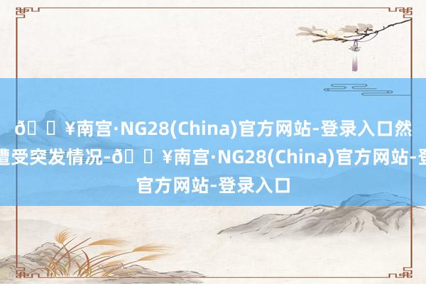 🔥南宫·NG28(China)官方网站-登录入口然则如若遭受突发情况-🔥南宫·NG28(China)官方网站-登录入口