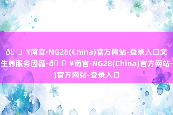 🔥南宫·NG28(China)官方网站-登录入口文献从强化生养服务因循-🔥南宫·NG28(China)官方网站-登录入口
