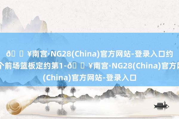 🔥南宫·NG28(China)官方网站-登录入口约基奇场均4.5个前场篮板定约第1-🔥南宫·NG28(China)官方网站-登录入口