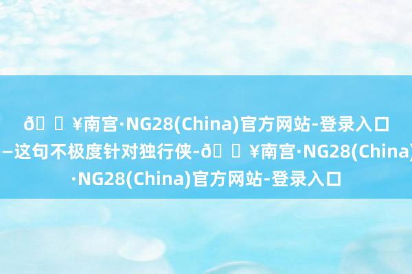 🔥南宫·NG28(China)官方网站-登录入口驻防的颓势会放大——这句不极度针对独行侠-🔥南宫·NG28(China)官方网站-登录入口