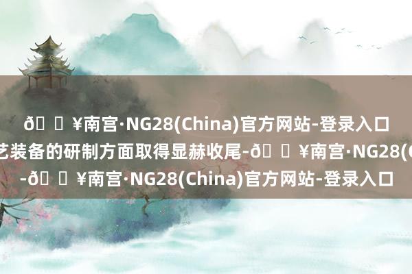 🔥南宫·NG28(China)官方网站-登录入口现在公司在前沿激光工艺装备的研制方面取得显赫收尾-🔥南宫·NG28(China)官方网站-登录入口