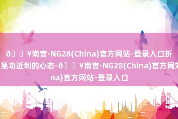 🔥南宫·NG28(China)官方网站-登录入口折射出蛊卦者急功近利的心态-🔥南宫·NG28(China)官方网站-登录入口