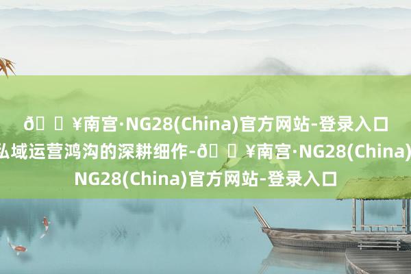 🔥南宫·NG28(China)官方网站-登录入口奇麟鲜品凭借其在私域运营鸿沟的深耕细作-🔥南宫·NG28(China)官方网站-登录入口