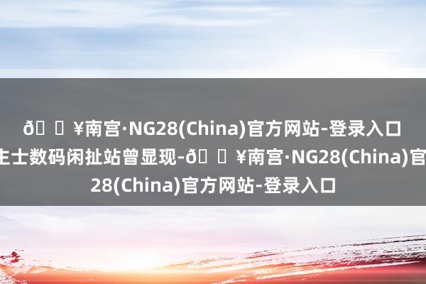 🔥南宫·NG28(China)官方网站-登录入口　　闻明爆料东说念主士数码闲扯站曾显现-🔥南宫·NG28(China)官方网站-登录入口