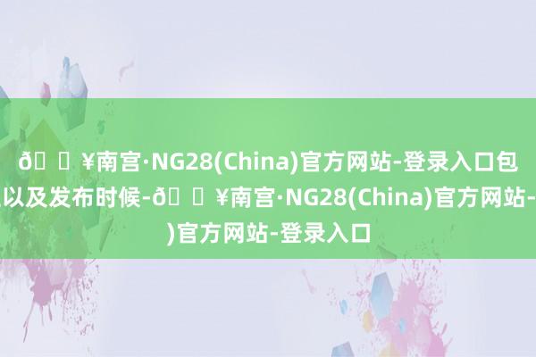 🔥南宫·NG28(China)官方网站-登录入口包括其竖立以及发布时候-🔥南宫·NG28(China)官方网站-登录入口