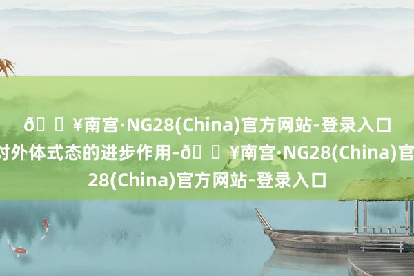 🔥南宫·NG28(China)官方网站-登录入口在从简感中保抓对外体式态的进步作用-🔥南宫·NG28(China)官方网站-登录入口