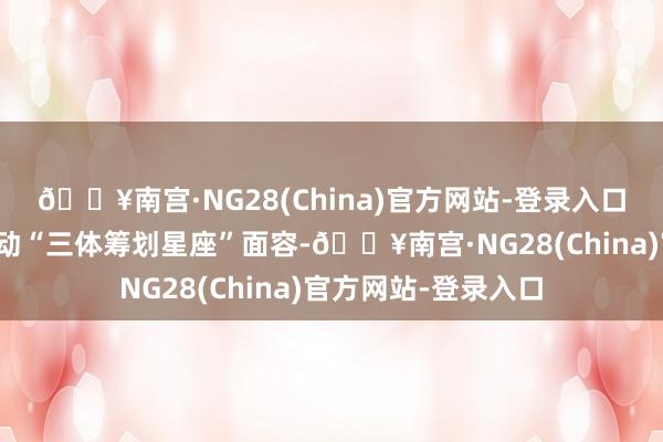 🔥南宫·NG28(China)官方网站-登录入口之江实验室告示启动“三体筹划星座”面容-🔥南宫·NG28(China)官方网站-登录入口