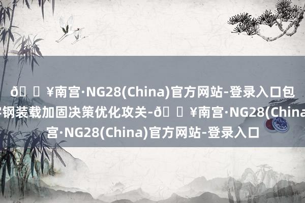 🔥南宫·NG28(China)官方网站-登录入口包钢股份实施 310乙字钢装载加固决策优化攻关-🔥南宫·NG28(China)官方网站-登录入口