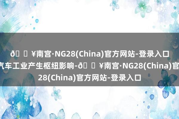 🔥南宫·NG28(China)官方网站-登录入口可能会对欧洲的汽车工业产生枢纽影响-🔥南宫·NG28(China)官方网站-登录入口