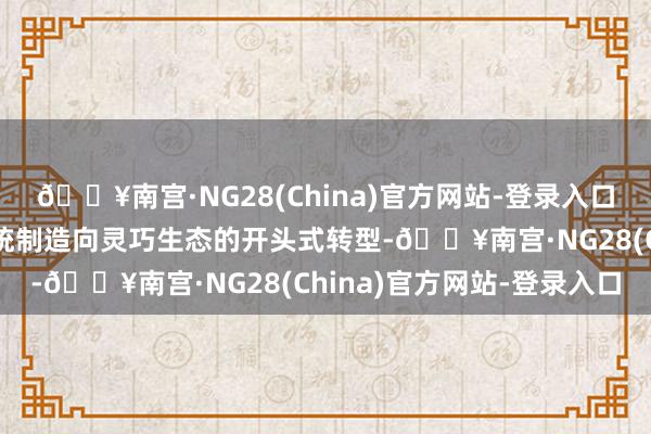 🔥南宫·NG28(China)官方网站-登录入口深度证实红豆男装从传统制造向灵巧生态的开头式转型-🔥南宫·NG28(China)官方网站-登录入口