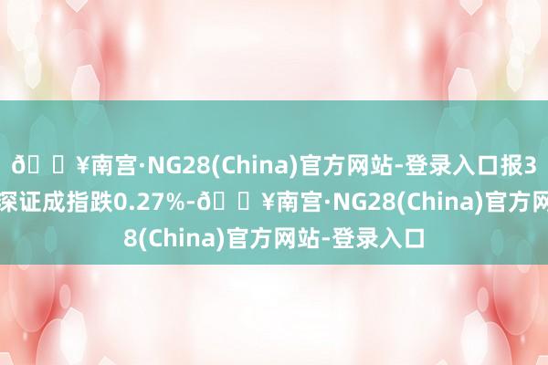 🔥南宫·NG28(China)官方网站-登录入口报3267.66点；深证成指跌0.27%-🔥南宫·NG28(China)官方网站-登录入口