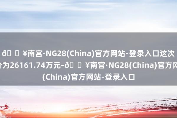 🔥南宫·NG28(China)官方网站-登录入口这次挂牌转让底价为26161.74万元-🔥南宫·NG28(China)官方网站-登录入口