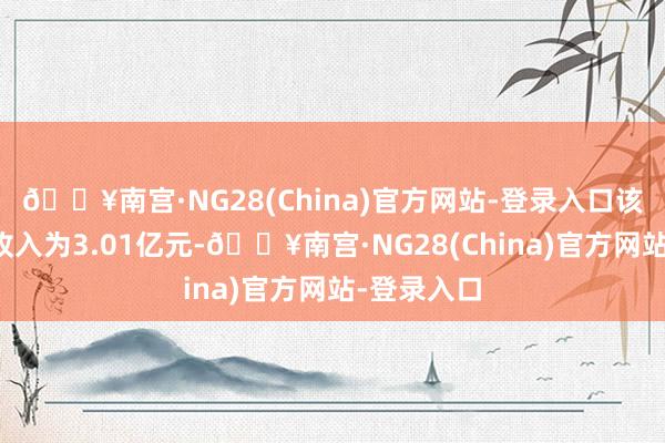 🔥南宫·NG28(China)官方网站-登录入口该公司贸易收入为3.01亿元-🔥南宫·NG28(China)官方网站-登录入口
